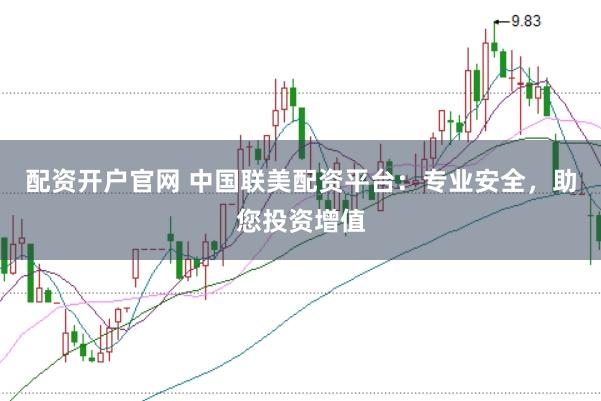 配资开户官网 中国联美配资平台:专业安全,助您投资增值