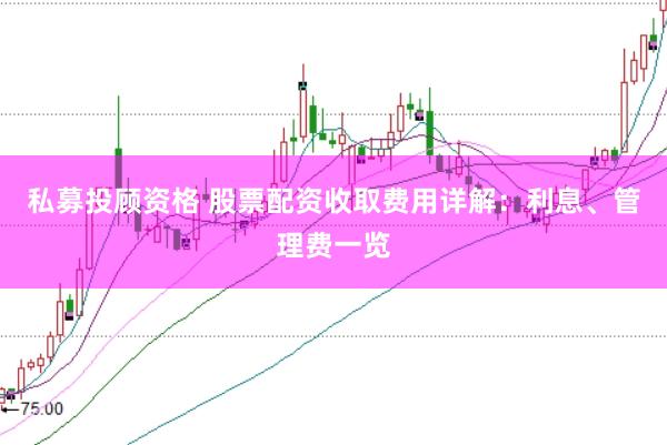 私募投顾资格 股票配资收取费用详解:利息、管理费一览