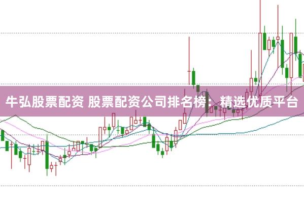牛弘股票配资 股票配资公司排名榜:精选优质平台