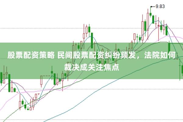 股票配资策略 民间股票配资纠纷频发,法院如何裁决成关注焦点