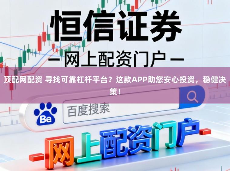 顶配网配资 寻找可靠杠杆平台?这款APP助您安心投资,稳健决策!