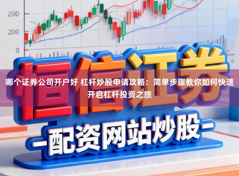 哪个证券公司开户好 杠杆炒股申请攻略:简单步骤教你如何快速开启杠杆投资之旅