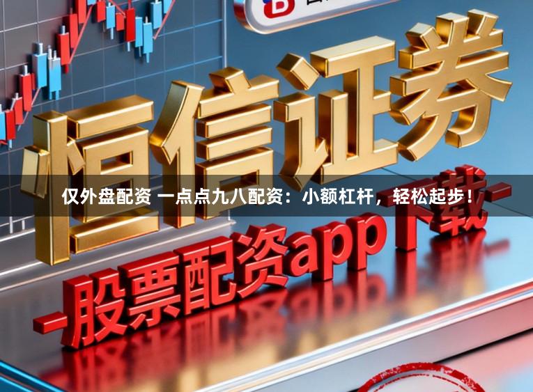 仅外盘配资 一点点九八配资：小额杠杆，轻松起步！