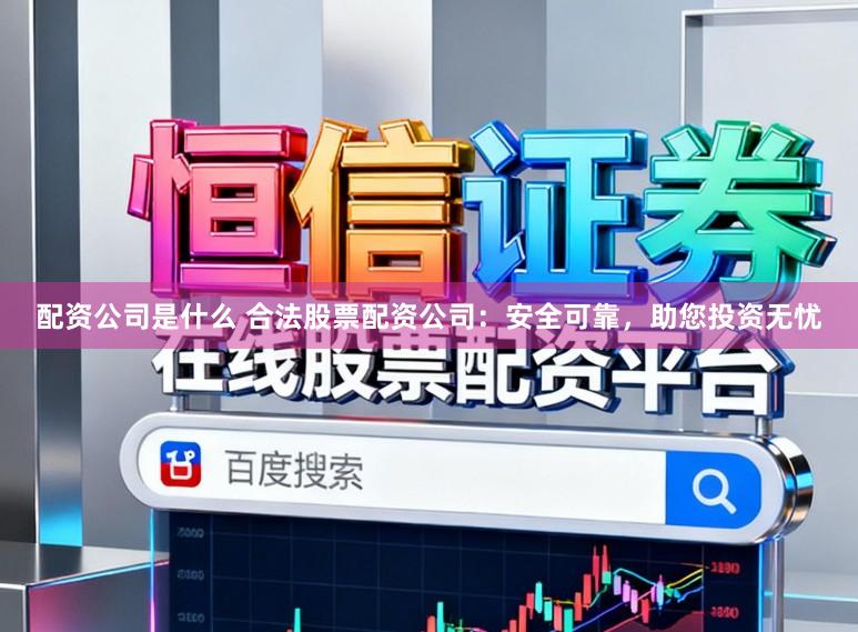 配资公司是什么 合法股票配资公司:安全可靠,助您投资无忧