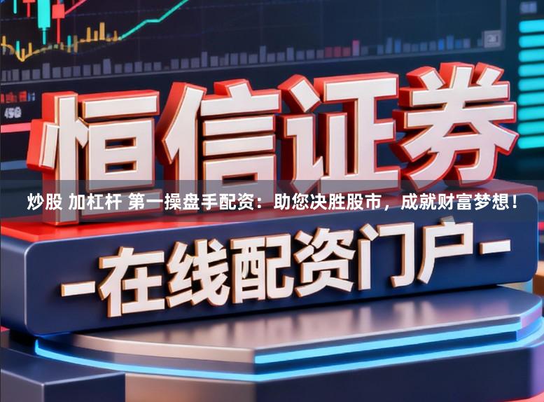 炒股 加杠杆 第一操盘手配资:助您决胜股市,成就财富梦想!