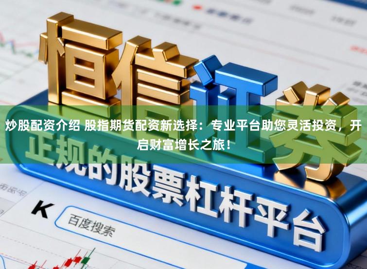 炒股配资介绍 股指期货配资新选择:专业平台助您灵活投资,开启财富增长之旅!