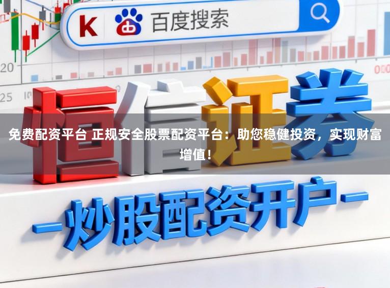 免费配资平台 正规安全股票配资平台：助您稳健投资，实现财富增值！