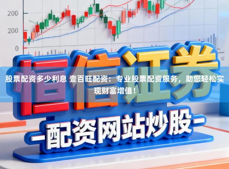 股票配资多少利息 壹百旺配资:专业股票配资服务,助您轻松实现财富增值!