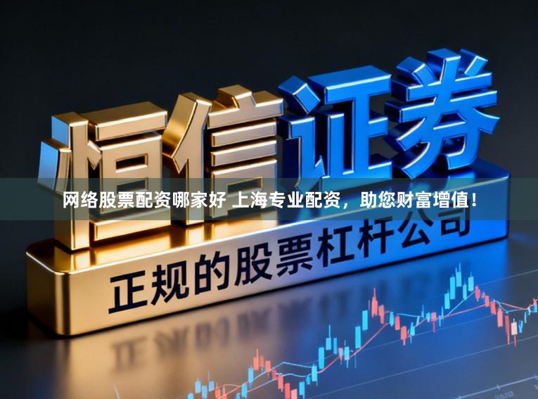 网络股票配资哪家好 上海专业配资,助您财富增值!