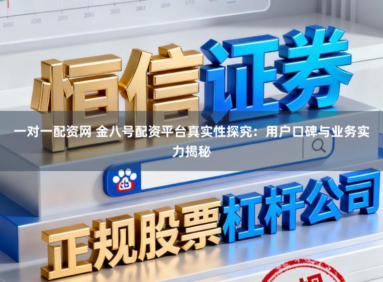 一对一配资网 金八号配资平台真实性探究：用户口碑与业务实力揭秘