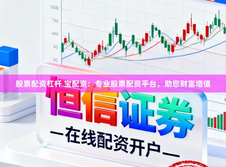 股票配资杠杆 宝配资：专业股票配资平台，助您财富增值