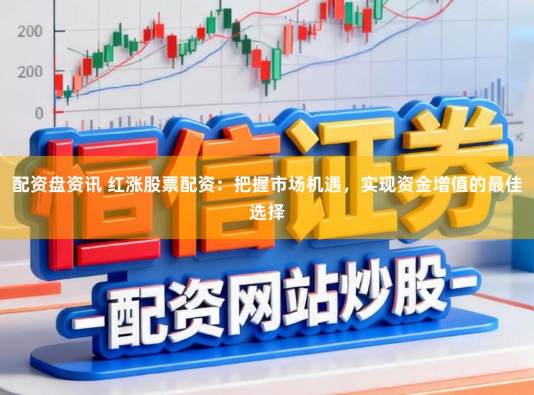 配资盘资讯 红涨股票配资：把握市场机遇，实现资金增值的最佳选择