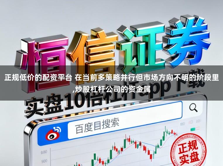 正规低价的配资平台 在当前多策略并行但市场方向不明的阶段里,炒股杠杆公司的资金属
