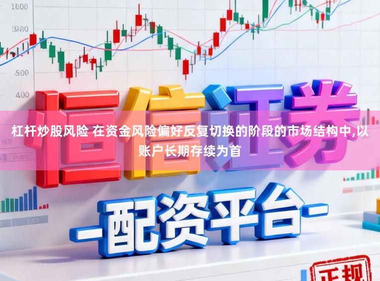 杠杆炒股风险 在资金风险偏好反复切换的阶段的市场结构中，以账户长期存续为首