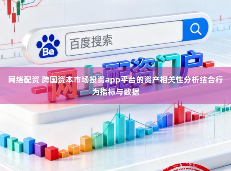 网络配资 跨国资本市场投资app平台的资产相关性分析结合行为指标与数据
