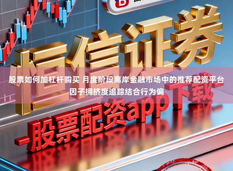 股票如何加杠杆购买 月度阶段离岸金融市场中的推荐配资平台因子拥挤度追踪结合行为偏