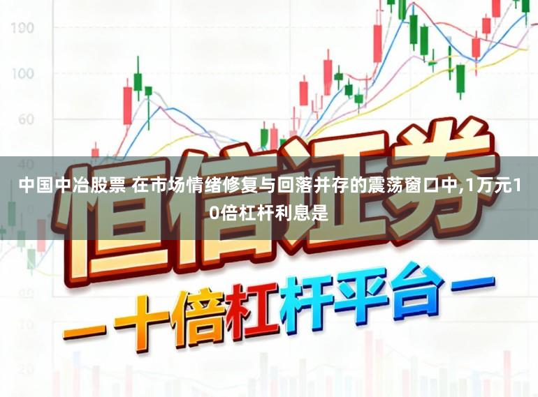 中国中冶股票 在市场情绪修复与回落并存的震荡窗口中，1万元10倍杠杆利息是