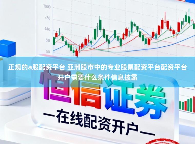 正规的a股配资平台 亚洲股市中的专业股票配资平台配资平台开户需要什么条件信息披露
