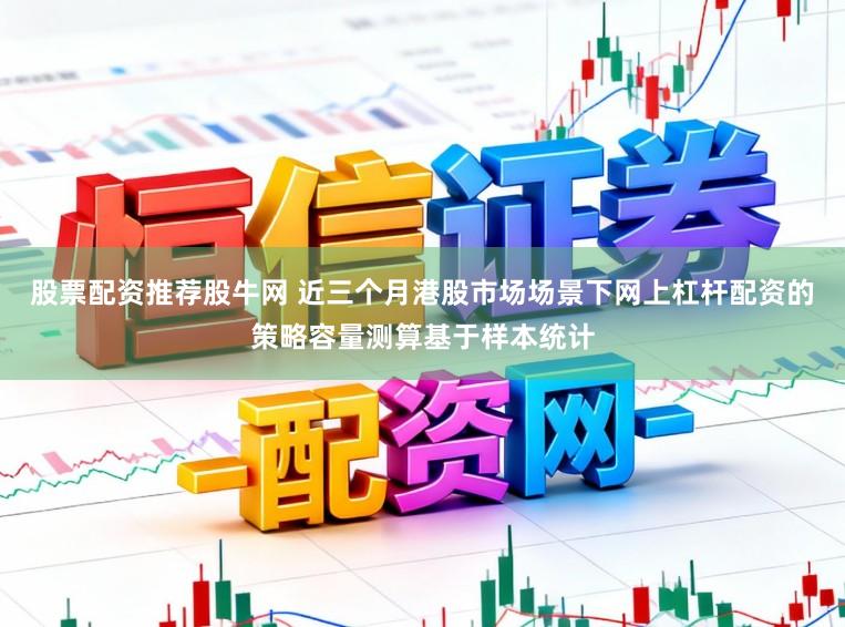 股票配资推荐股牛网 近三个月港股市场场景下网上杠杆配资的策略容量测算基于样本统计