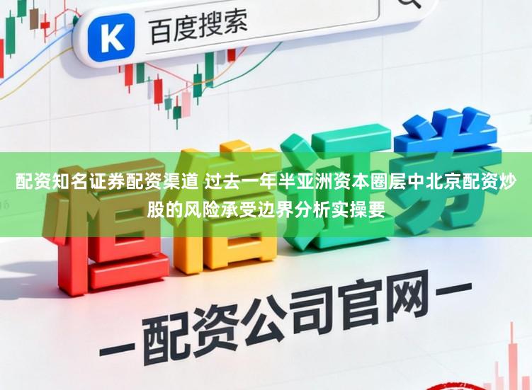 配资知名证券配资渠道 过去一年半亚洲资本圈层中北京配资炒股的风险承受边界分析实操要