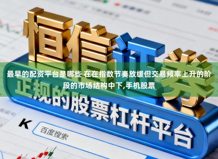 最早的配资平台是哪些 在在指数节奏放缓但交易频率上升的阶段的市场结构中下，手机股票