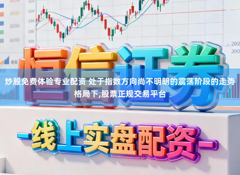 炒股免费体验专业配资 处于指数方向尚不明朗的震荡阶段的走势格局下，股票正规交易平台