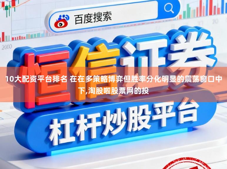 10大配资平台排名 在在多策略博弈但胜率分化明显的震荡窗口中下，淘股啦股票网的投