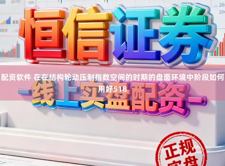 配资软件 在在结构轮动压制指数空间的时期的盘面环境中阶段如何用好518