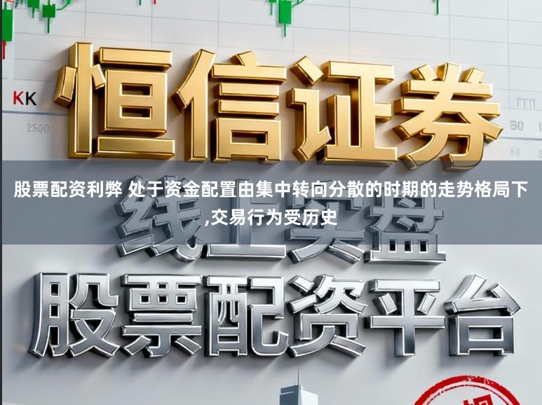 股票配资利弊 处于资金配置由集中转向分散的时期的走势格局下，交易行为受历史