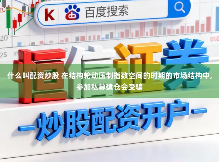 什么叫配资炒股 在结构轮动压制指数空间的时期的市场结构中，参加私募建仓会受骗