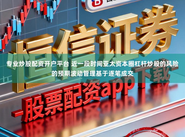 专业炒股配资开户平台 近一段时间亚太资本圈杠杆炒股的风险的预期波动管理基于逐笔成交