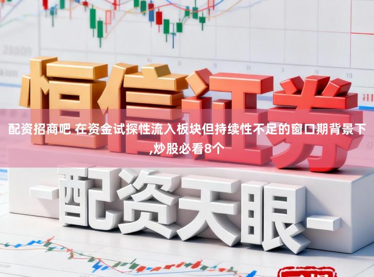 配资招商吧 在资金试探性流入板块但持续性不足的窗口期背景下，炒股必看8个