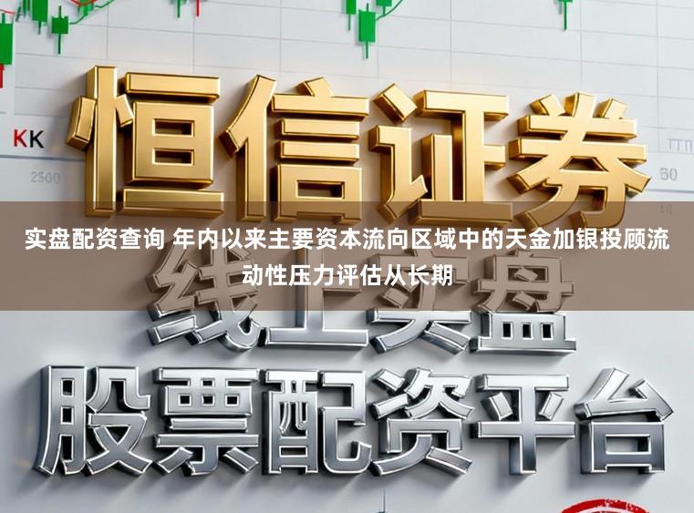 实盘配资查询 年内以来主要资本流向区域中的天金加银投顾流动性压力评估从长期