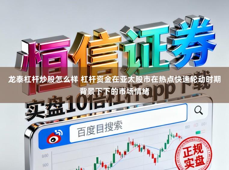 龙泰杠杆炒股怎么样 杠杆资金在亚太股市在热点快速轮动时期背景下下的市场情绪