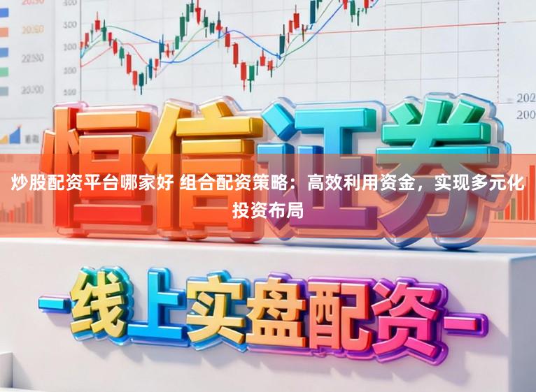 炒股配资平台哪家好 组合配资策略：高效利用资金，实现多元化投资布局