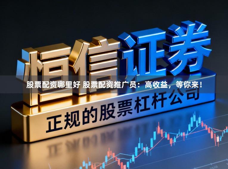 股票配资哪里好 股票配资推广员:高收益,等你来!