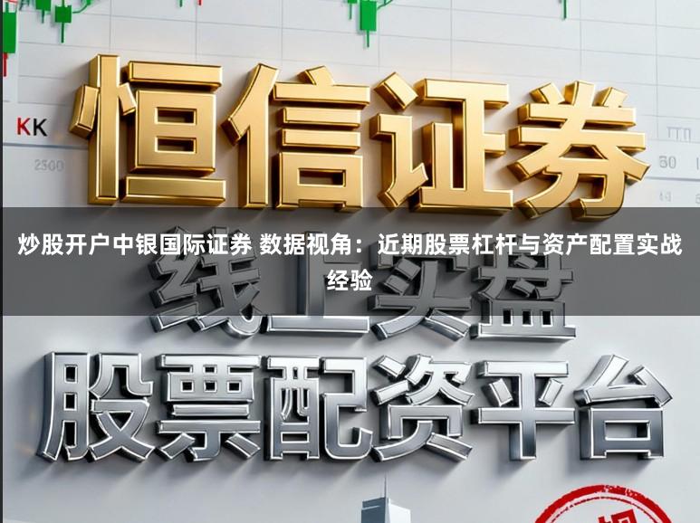 炒股开户中银国际证券 数据视角:近期股票杠杆与资产配置实战经验