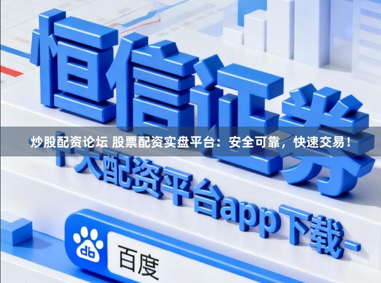 炒股配资论坛 股票配资实盘平台:安全可靠,快速交易!