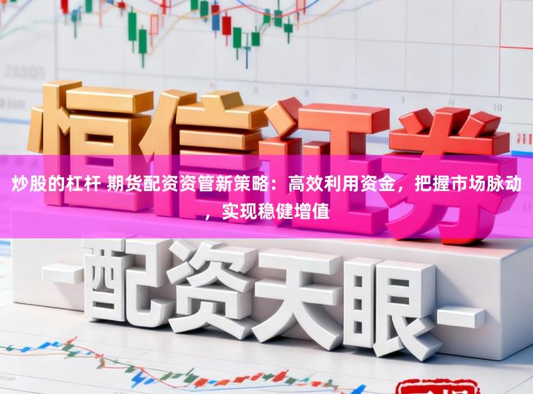 炒股的杠杆 期货配资资管新策略:高效利用资金,把握市场脉动,实现稳健增值