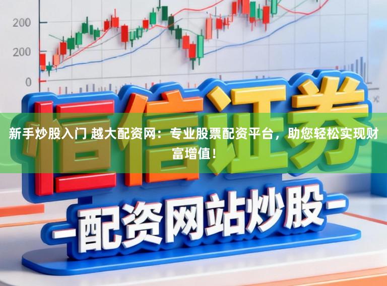 新手炒股入门 越大配资网:专业股票配资平台,助您轻松实现财富增值!