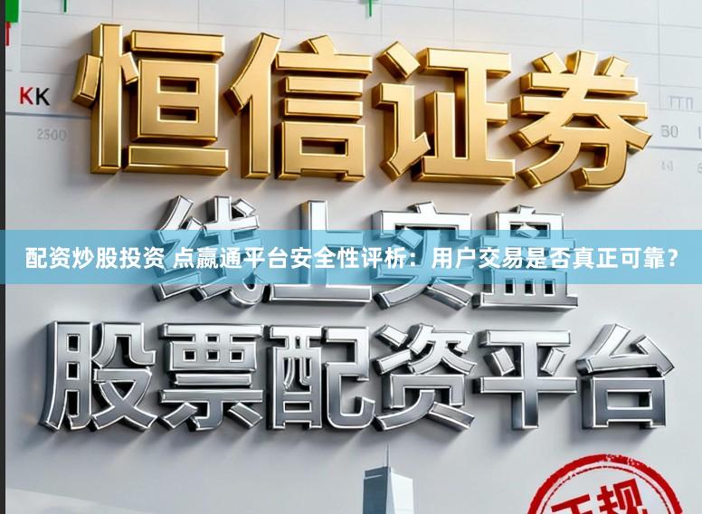 配资炒股投资 点嬴通平台安全性评析:用户交易是否真正可靠?