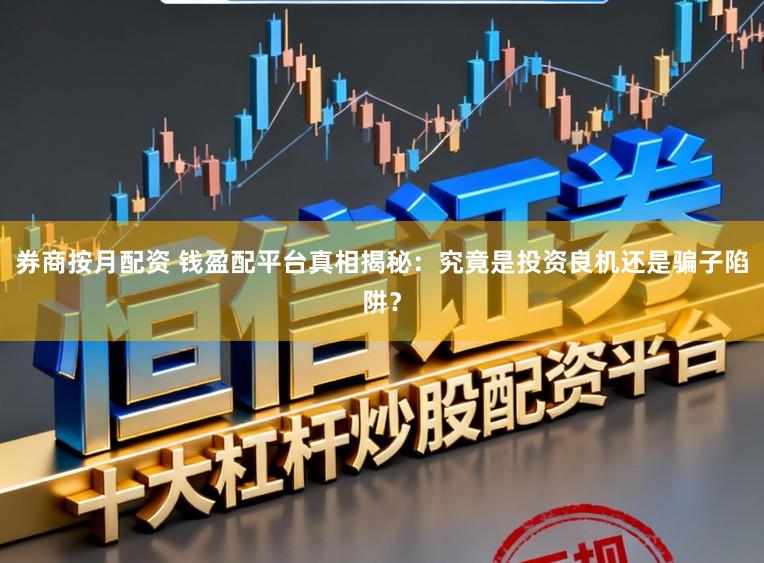 券商按月配资 钱盈配平台真相揭秘:究竟是投资良机还是骗子陷阱?