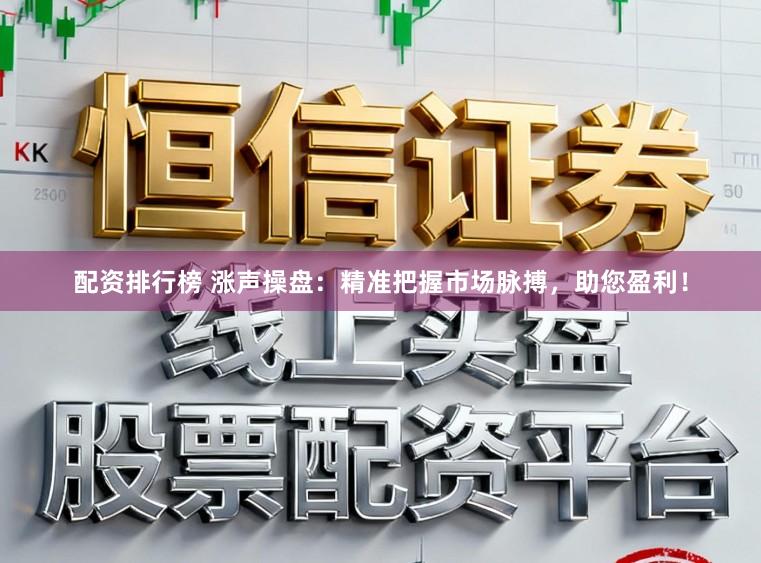 配资排行榜 涨声操盘:精准把握市场脉搏,助您盈利!