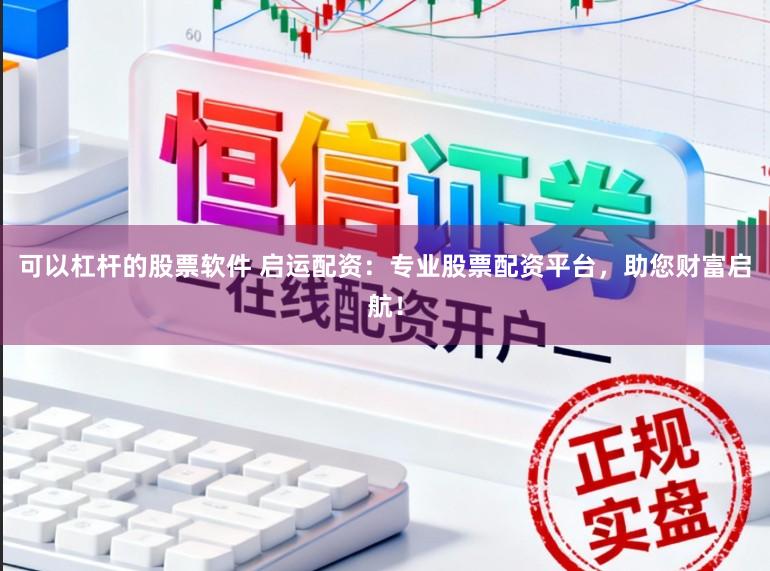 可以杠杆的股票软件 启运配资:专业股票配资平台,助您财富启航!