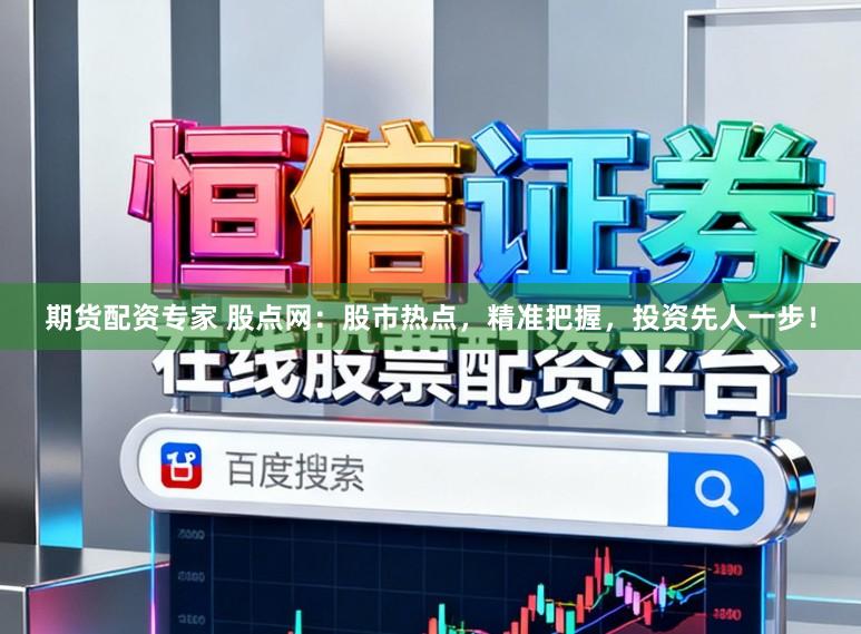 期货配资专家 股点网：股市热点，精准把握，投资先人一步！