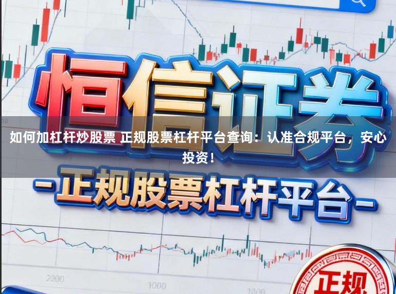 如何加杠杆炒股票 正规股票杠杆平台查询：认准合规平台，安心投资！