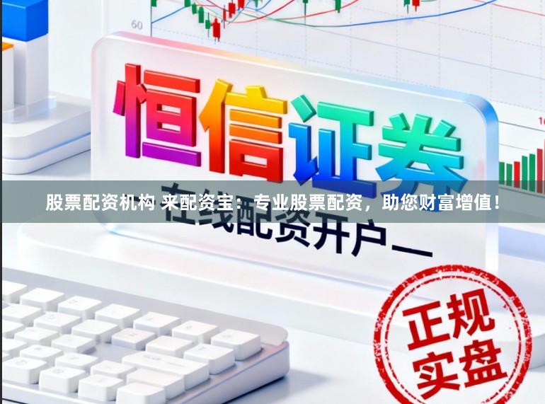 股票配资机构 来配资宝：专业股票配资，助您财富增值！