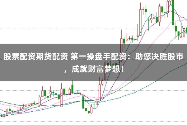 股票配资期货配资 第一操盘手配资：助您决胜股市，成就财富梦想！