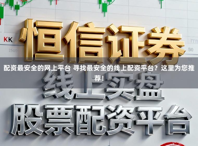 配资最安全的网上平台 寻找最安全的线上配资平台？这里为您推荐！