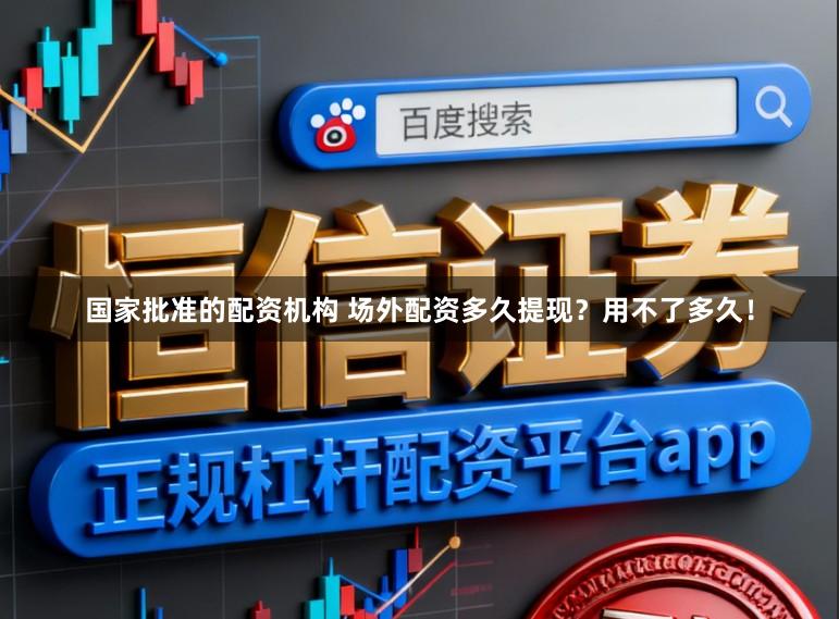 国家批准的配资机构 场外配资多久提现？用不了多久！